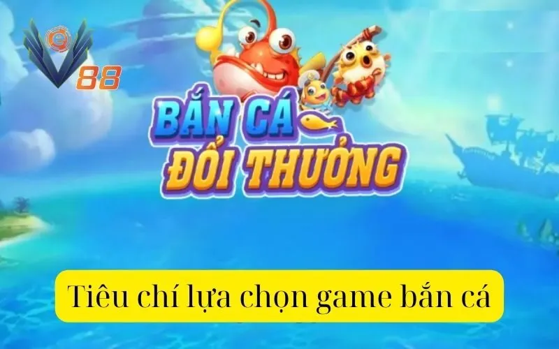 Tiêu chí lựa chọn game bắn cá