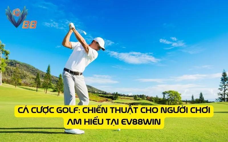 Cá cược golf: Chiến thuật cho người chơi am hiểu tại EV88WIN